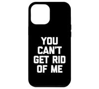You Can't Get Rid Of Me - Novedad sarcástica divertida Carcasa para iPhone 12 Pro Max