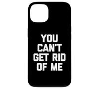 You Can't Get Rid Of Me - Novedad sarcástica divertida Carcasa para iPhone 13