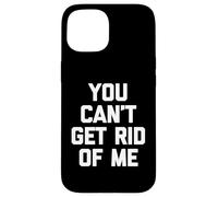 You Can't Get Rid Of Me - Novedad sarcástica divertida Carcasa para iPhone 15