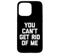 You Can't Get Rid Of Me - Novedad sarcástica divertida Carcasa para iPhone 15 Pro Max