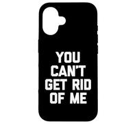 You Can't Get Rid Of Me - Novedad sarcástica divertida Carcasa para iPhone 16