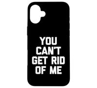 You Can't Get Rid Of Me - Novedad sarcástica divertida Carcasa para iPhone 16 Plus