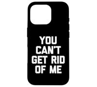 You Can't Get Rid Of Me - Novedad sarcástica divertida Carcasa para iPhone 16 Pro