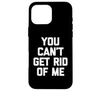 You Can't Get Rid Of Me - Novedad sarcástica divertida Carcasa para iPhone 16 Pro Max