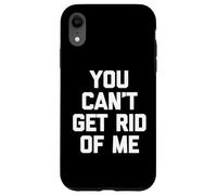 You Can't Get Rid Of Me - Novedad sarcástica divertida Carcasa para iPhone XR