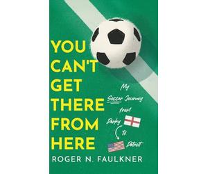 You Can't Get There from Here: My Soccer Journey from Derby to Detroit