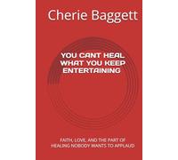 YOU CAN'T HEAL WHAT YOU KEEP ENTERTAINING: FAITH, LOVE, AND THE PART OF HEALING NOBODY WANTS TO APPLAUD