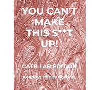 YOU CAN'T MAKE THIS S**T UP!: CATH LAB EDITION