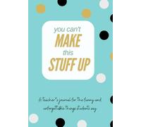 You Can't Make This Stuff Up: A teacher's journal for the funny and unforgettable things students say
