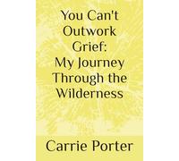 You Can't Outwork Grief: My Journey Through the Wilderness