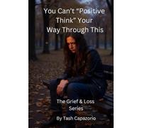 You Can't "Positive Think" Your Way Through This: Real Talk for the Grieving (The Grief & Loss Series)