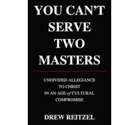 You Can't Serve Two Masters: Undivided Allegiance to Christ in an Age of Cultural Compromise