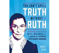 You Can't Spell Truth Without Ruth: An Unauthorized Collection of Witty & Wise Quotes from the Queen of Supreme, Ruth Bader Ginsburg