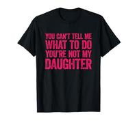 You Can't Tell Me What To Do You'Re Not My Daughter Camiseta