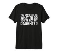 You Can't Tell Me What To Do You'Re Not My Daughter Camiseta Premium