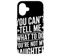 You Cant Tell Me What To Do Youre Not My Daughter Humor Papá Carcasa para iPhone 16