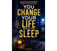 You Change Your Life While You Sleep: The Simple Night Method to Rewire Your Mind Without Effort or Overthinking