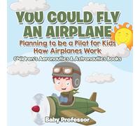 You Could Fly an Airplane: Planning to be a Pilot for Kids - How Airplanes Work - Children's Aeronautics & Astronautics Books