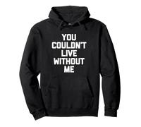 You Couldn't Live Without Me - Divertido dicho sarcástico novedad Sudadera con Capucha