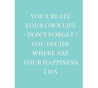 You create your own life - don't forget! You decide where your happiness lies.