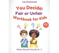 You Decide: Fair or Unfair Workbook for Kids: What Would You Do If…? Real-Life Scenarios to Help Kids Think Before They Choose (You Decide! - Real-Life Thinking Workbooks for Kids)