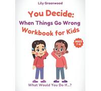 You Decide: When Things Go Wrong Workbook for Kids: What Would You Do If…? Real-Life Scenarios to Help Kids Think Before They Choose (You Decide! - Real-Life Thinking Workbooks for Kids)
