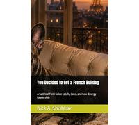You Decided to Get a French Bulldog: A Satirical Field Guide to Life, Love, and Low-Energy Leadership: 2 (The Dog You Chose)
