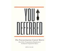 YOU DEFERRED: The Procrastination Control Matrix. How Delay Programming Manufactures Permanent Preparation Slaves