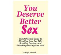 You Deserve Better Sex: The Definitive Guide to Elevating Your Sex Life, Boosting Passion, and Unlocking Lasting Pleasure
