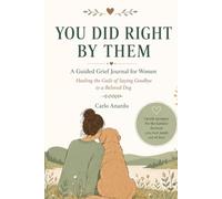 You did right by them dog edition: A Guided Grief Journal/workbook for Women Healing the Guilt of Saying Goodbye to a Beloved Dog. - Prompts for Pet ... and Self-Forgiveness (Pet Lovers Books)