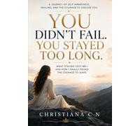 You Didn’t Fail. You Stayed Too Long: What Staying Cost Me - and How I Finally Found the Courage to Leave
