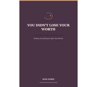 You Didn’t Lose Your Worth: How to Rebuild Self-Trust, Stop Chasing Validation and Come Back to Yourself (The Hard Parts of Being Human)