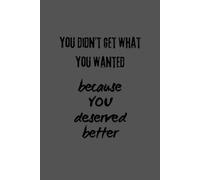 You Didn't Get What You Wanted Because You Deserved Better: Blank Notebook, Journal, Sketchbook