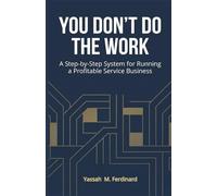 You Don’t Do the Work: A Step-by-Step System for Running a Profitable Service Business