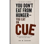 You Don’t Eat from Hunger You Eat on Cue: The Triggers Driving You to Eat When You’re Not Hungry (YOU’RE NOT IN CONTROL)