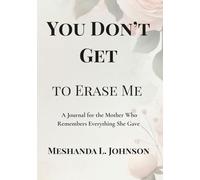 You Don’t Get to Erase Me: A Guided Journal for the Mother Who Remembers Everything She Gave