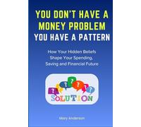 You Don’t Have a Money Problem You Have a Pattern: How Your Hidden Beliefs Shape Your Spending, Saving, and Financial Future