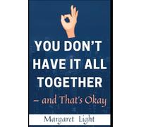 You Don’t Have It All Together - and That’s Okay.: Embracing Imperfection, Finding Peace in Chaos, and Living with More Grace and Honesty.