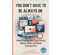 YOU DON’T HAVE TO BE ALWAYS ON: How Freelancers Can Create Space, Rest, and Real Connection (The Grounded Freelancer Series)