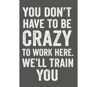 You Don’t Have To Be Crazy To Work Here We’ll Train You: 6 x 9 Wide-Ruled Notebook For Work - Sarcastic Funny Office Notebooks For Coworkers, Employees, Adults, Managers