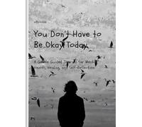 You Don’t Have to Be Okay Today: A Gentle Guided Journal for Mental Health, Healing, and Self-Reflection