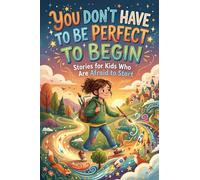 You Don’t Have to Be Perfect to Begin: Stories for Kids Who Are Afraid to Start