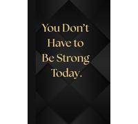 You Don’t Have to Be Strong Today. Notebook: A Minimalist Motivational Notebook for Daily Notes, Journaling