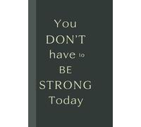 You Don’t Have to Be Strong Today Notebook: Motivational notebook designed to inspire gentle progress, daily reflection, and mindful writing.