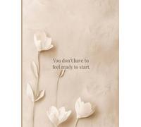 You Don’t Have to Feel Ready to Start: A 100-Page 8.5 × 11″ Lined Inspirational Notebook to Overcome Doubt, Track Goals, and Turn Messy Beginnings into Meaningful Progress