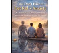 You Don’t Have to Get Rid of Anxiety: A New Way to Live Calmly by Coexisting With Anxiety Instead of Controlling Your Emotions