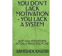 YOU DON’T LACK MOTIVATION - YOU LACK A SYSTEM: HOW HIGH PERFORMERS ACTUALLY BUILD DISCIPLINE
