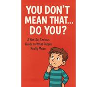 You Don’t Mean That… Do You?: A Funny Communication and Social Skills Guide for Kids Ages 8-12: Learn Sarcasm, Jokes, Teasing, Idioms, and How to Understand What People Really Mean
