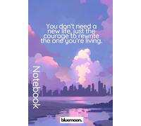 You Don’t Need a New Life, Just the Courage to Rewrite the One You’re Living: Ruled Notebook, 100 Pages: For bold thoughts, daily writing, and personal growth
