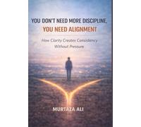 You Don’t Need More Discipline, You Need Alignment: How Clarity Creates Consistency Without Pressure